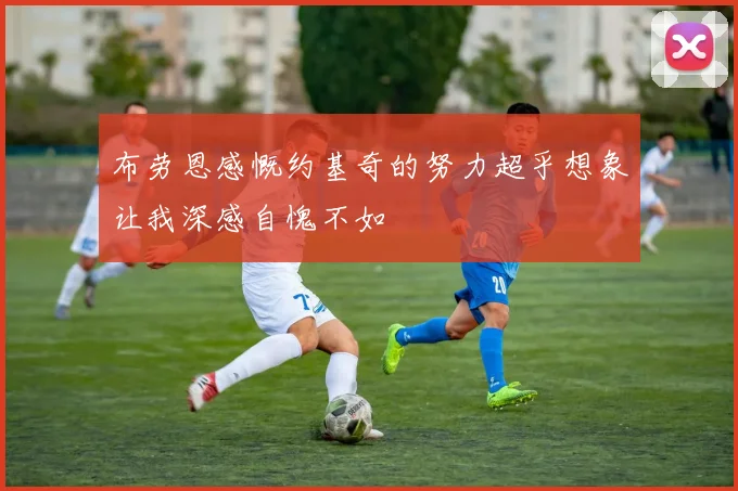 布劳恩感慨约基奇的努力超乎想象让我深感自愧不如