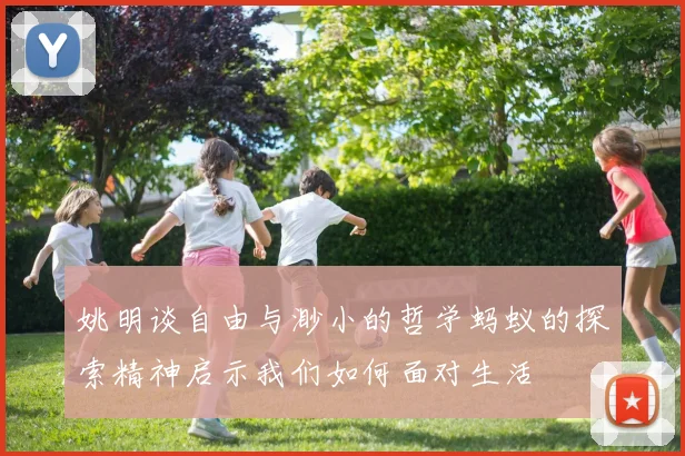 姚明谈自由与渺小的哲学蚂蚁的探索精神启示我们如何面对生活