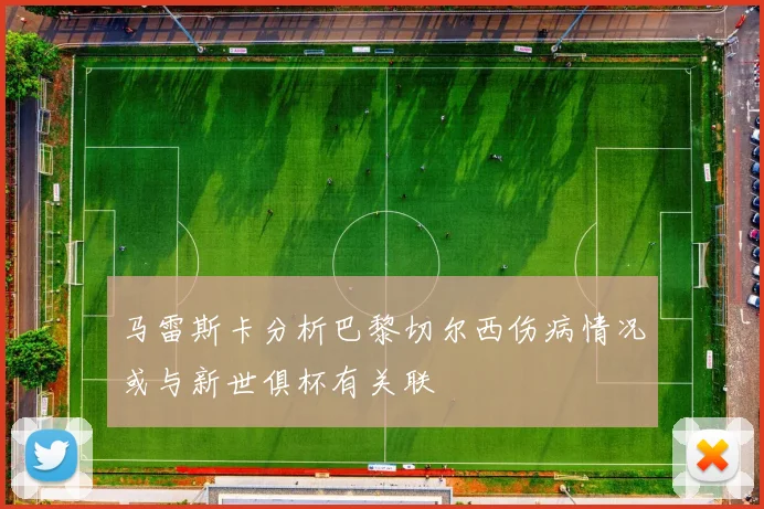 马雷斯卡分析巴黎切尔西伤病情况或与新世俱杯有关联