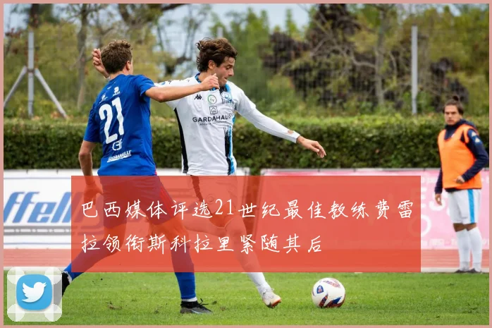 巴西媒体评选21世纪最佳教练费雷拉领衔斯科拉里紧随其后