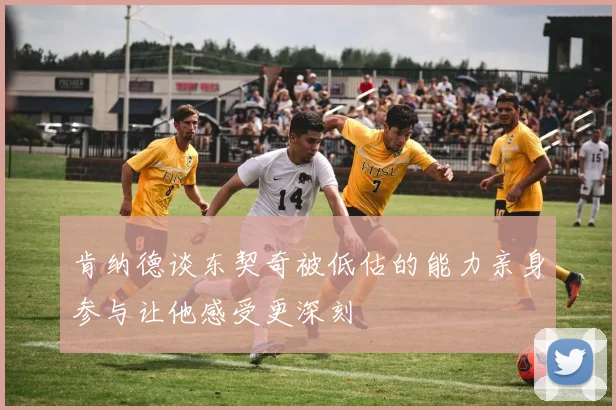 肯纳德谈东契奇被低估的能力亲身参与让他感受更深刻