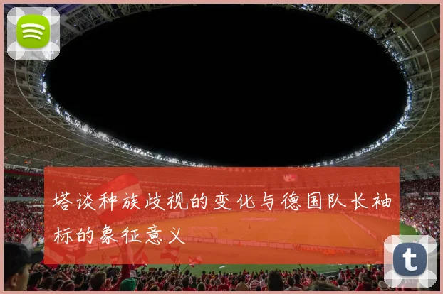 塔谈种族歧视的变化与德国队长袖标的象征意义