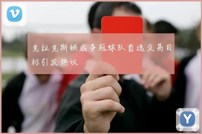 克拉克斯顿成争冠球队首选交易目标引发热议