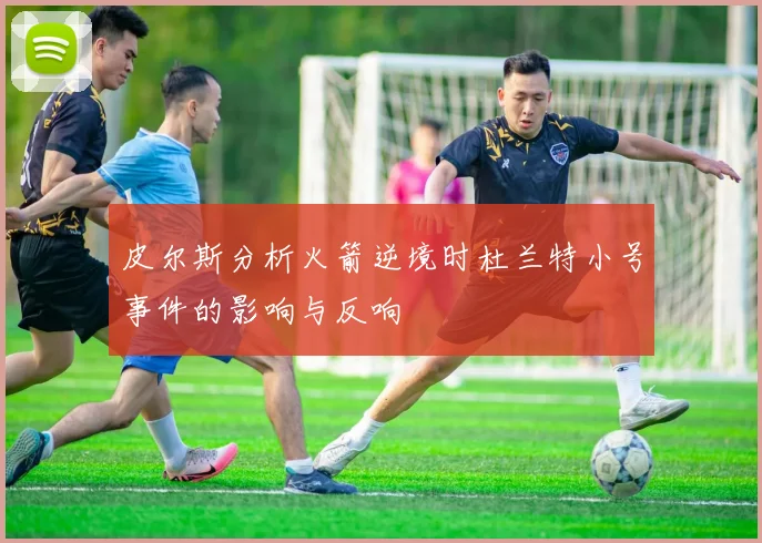 皮尔斯分析火箭逆境时杜兰特小号事件的影响与反响