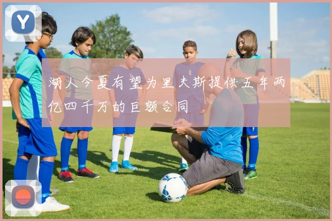 湖人今夏有望为里夫斯提供五年两亿四千万的巨额合同