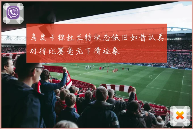 乌度卡称杜兰特状态依旧如昔认真对待比赛毫无下滑迹象