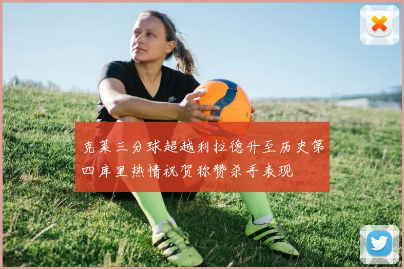 克莱三分球超越利拉德升至历史第四库里热情祝贺称赞杀手表现