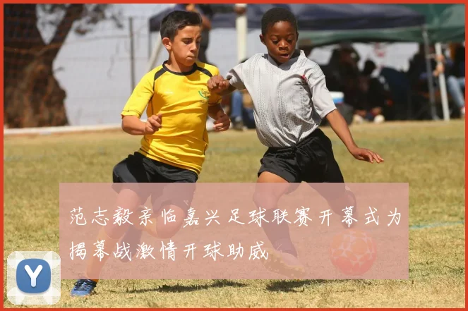 范志毅亲临嘉兴足球联赛开幕式为揭幕战激情开球助威