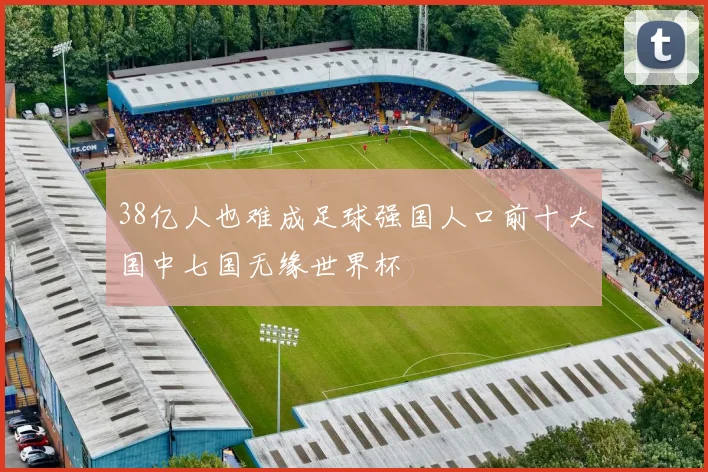 38亿人也难成足球强国人口前十大国中七国无缘世界杯
