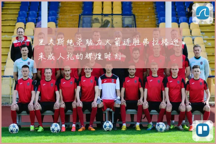 里夫斯绝杀助力火箭连胜弗拉格迎来成人礼的辉煌时刻