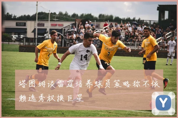 塔图姆谈雷霆培养球员策略称不依赖选秀权换巨星