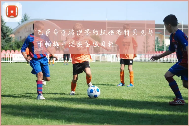 巴萨争夺格伊签约权施洛特贝克与于帕梅卡诺成备选目标