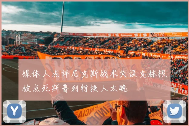 媒体人点评尼克斯战术失误克林根被点死斯普利特换人太晚