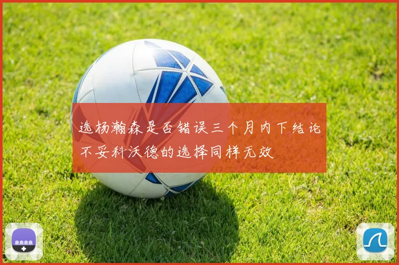 选杨瀚森是否错误三个月内下结论不妥科沃德的选择同样无效