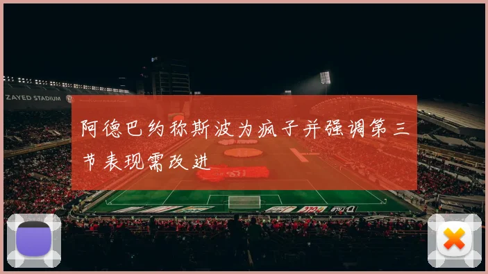阿德巴约称斯波为疯子并强调第三节表现需改进