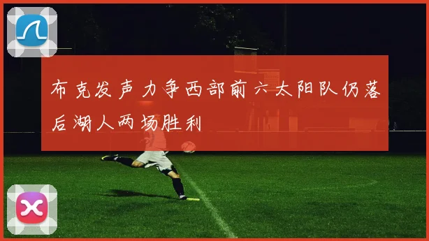 布克发声力争西部前六太阳队仍落后湖人两场胜利