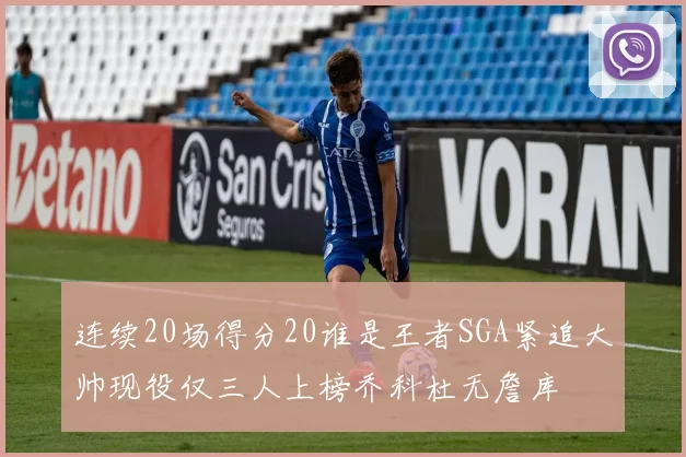 连续20场得分20谁是王者SGA紧追大帅现役仅三人上榜乔科杜无詹库