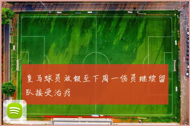 皇马球员放假至下周一伤员继续留队接受治疗