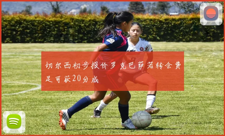 切尔西初步报价罗克巴萨若转会费足可获20分成