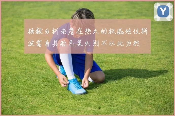 杨毅分析老詹在热火的权威地位斯波需看其脸色莱利则不以此为然