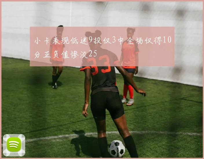 小卡表现低迷9投仅3中全场仅得10分正负值惨淡25