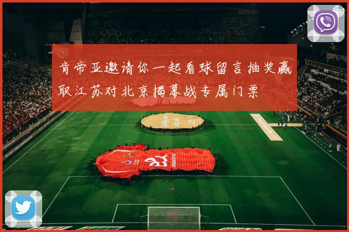 肯帝亚邀请你一起看球留言抽奖赢取江苏对北京揭幕战专属门票