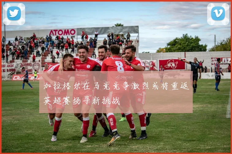 加拉格尔在马竞竞争激烈或将重返英超赛场寻新挑战